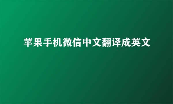 苹果手机微信中文翻译成英文