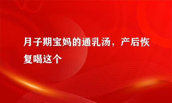 月子期宝妈的通乳汤，产后恢复喝这个