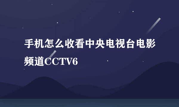 手机怎么收看中央电视台电影频道CCTV6