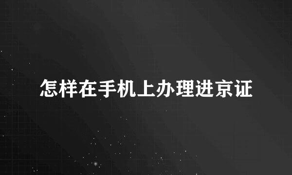 怎样在手机上办理进京证