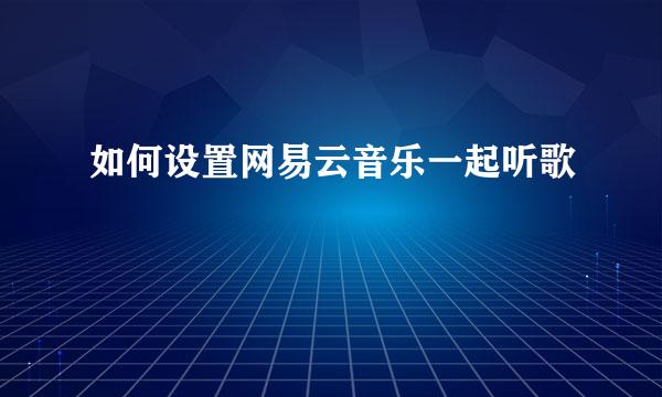 如何设置网易云音乐一起听歌