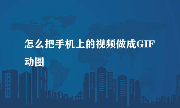 怎么把手机上的视频做成GIF动图