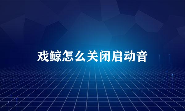 戏鲸怎么关闭启动音