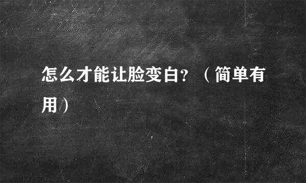 怎么才能让脸变白？（简单有用）