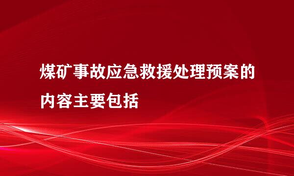煤矿事故应急救援处理预案的内容主要包括