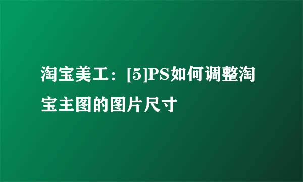淘宝美工：[5]PS如何调整淘宝主图的图片尺寸