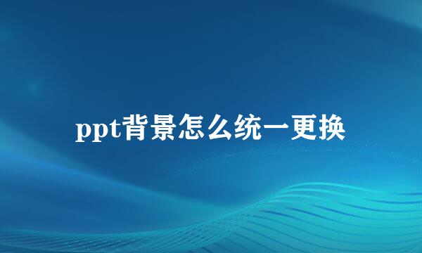 ppt背景怎么统一更换
