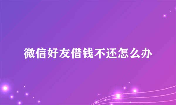 微信好友借钱不还怎么办