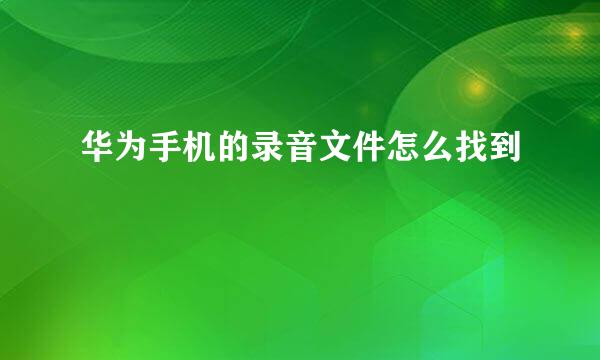 华为手机的录音文件怎么找到