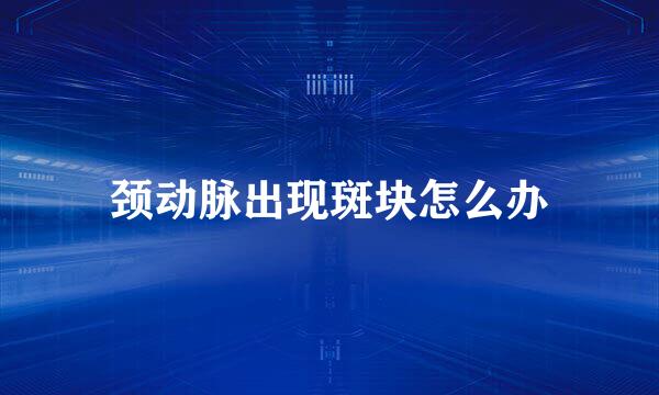 颈动脉出现斑块怎么办