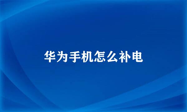 华为手机怎么补电
