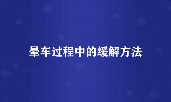 晕车过程中的缓解方法