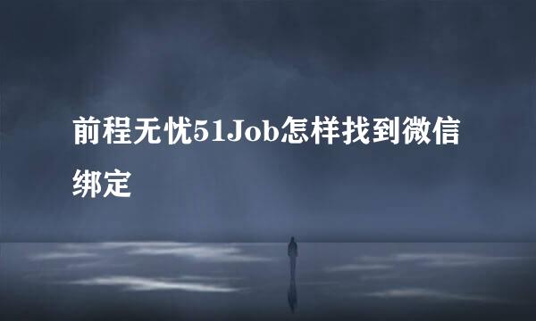 前程无忧51Job怎样找到微信绑定