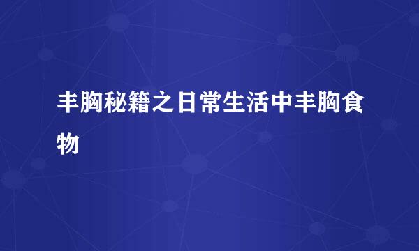 丰胸秘籍之日常生活中丰胸食物