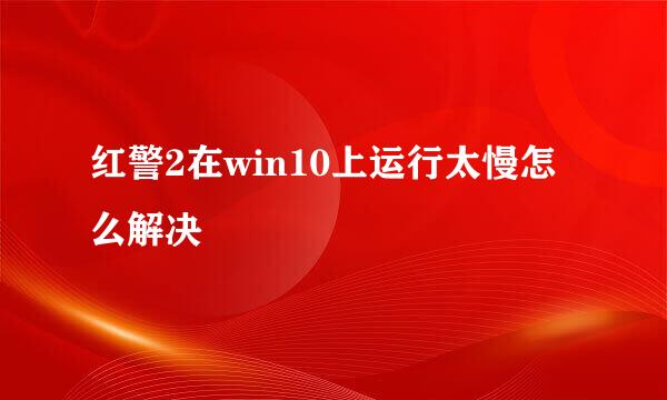 红警2在win10上运行太慢怎么解决