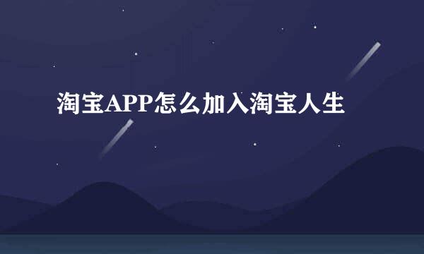 淘宝APP怎么加入淘宝人生