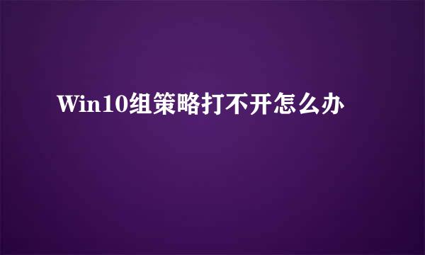 Win10组策略打不开怎么办