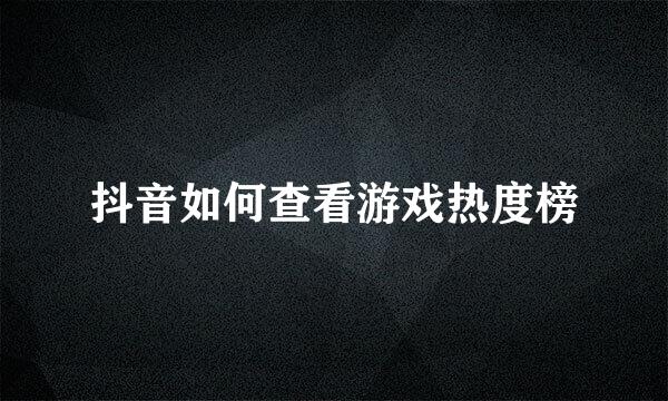 抖音如何查看游戏热度榜