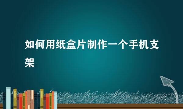 如何用纸盒片制作一个手机支架