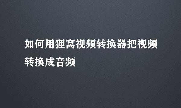 如何用狸窝视频转换器把视频转换成音频
