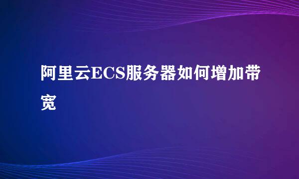 阿里云ECS服务器如何增加带宽