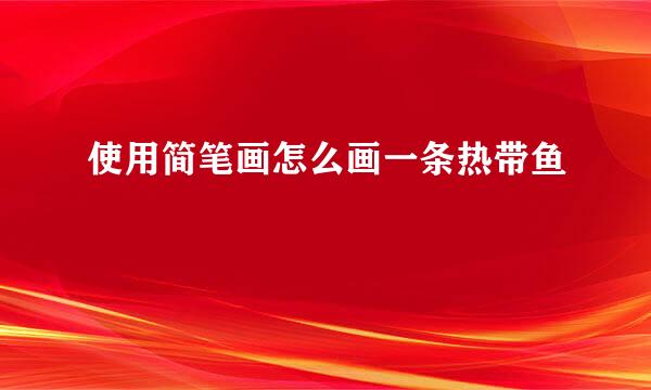 使用简笔画怎么画一条热带鱼