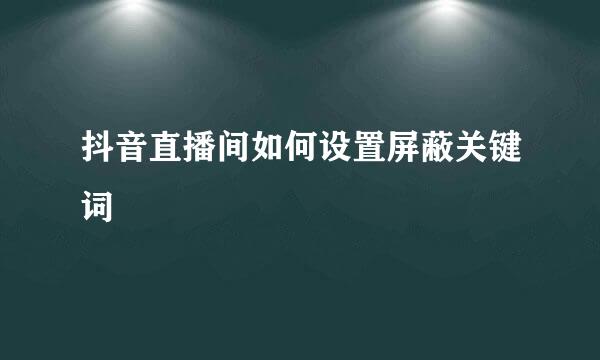 抖音直播间如何设置屏蔽关键词