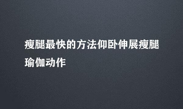 瘦腿最快的方法仰卧伸展瘦腿瑜伽动作