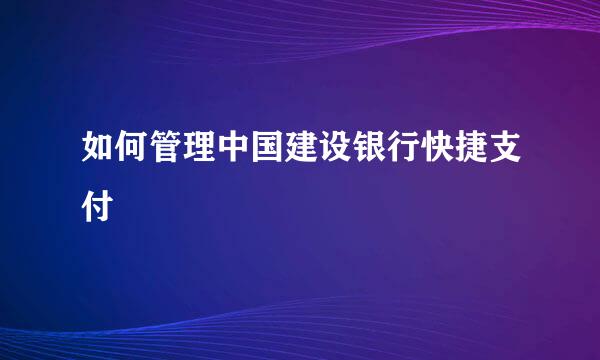 如何管理中国建设银行快捷支付