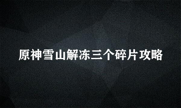 原神雪山解冻三个碎片攻略