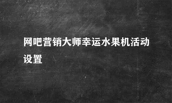 网吧营销大师幸运水果机活动设置