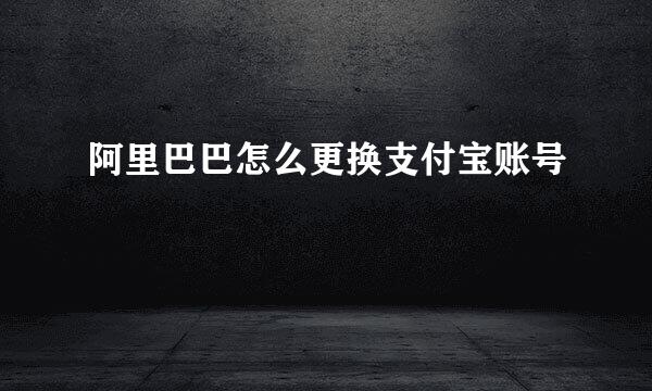 阿里巴巴怎么更换支付宝账号