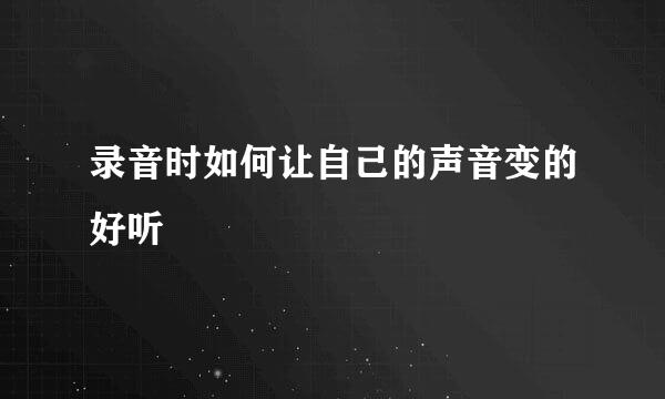 录音时如何让自己的声音变的好听