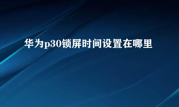华为p30锁屏时间设置在哪里