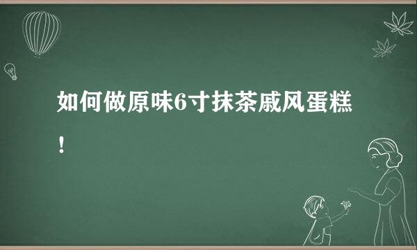 如何做原味6寸抹茶戚风蛋糕!
