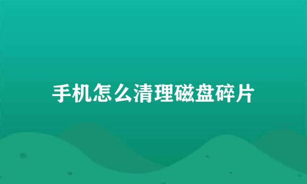 手机怎么清理磁盘碎片