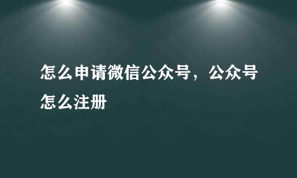 怎么申请微信公众号,公众号怎么注册