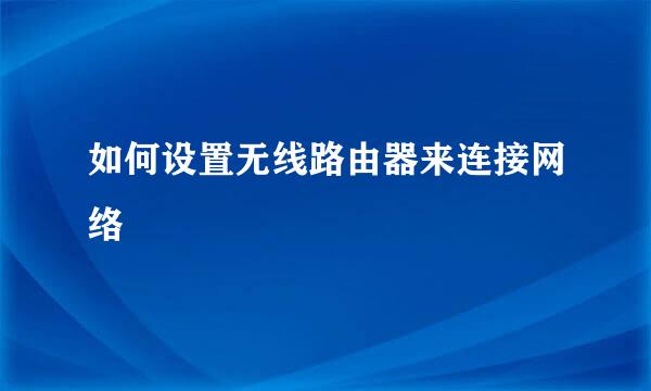 如何设置无线路由器来连接网络