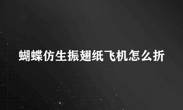 蝴蝶仿生振翅纸飞机怎么折