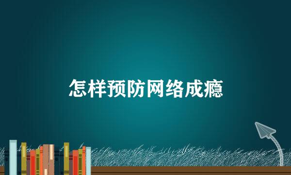 怎样预防网络成瘾