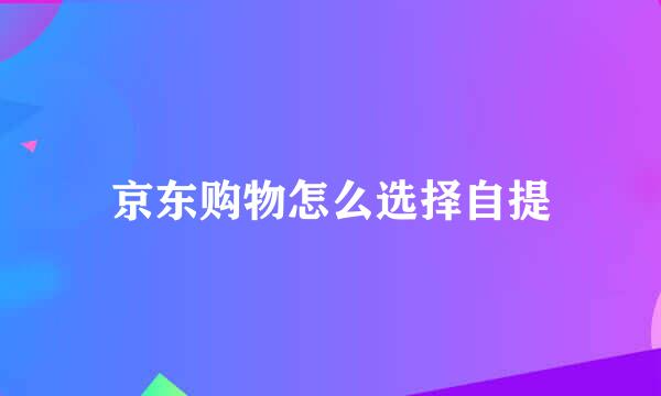 京东购物怎么选择自提