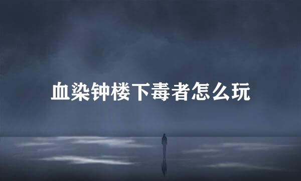 血染钟楼下毒者怎么玩