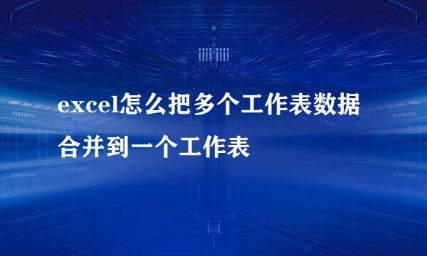 excel怎么把多个工作表数据合并到一个工作表