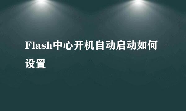 Flash中心开机自动启动如何设置