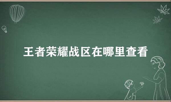 王者荣耀战区在哪里查看
