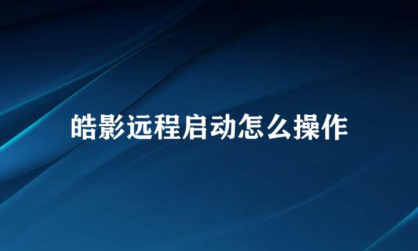 皓影远程启动怎么操作