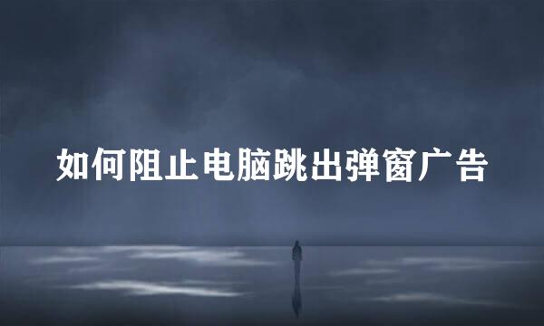 如何阻止电脑跳出弹窗广告