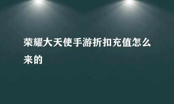 荣耀大天使手游折扣充值怎么来的