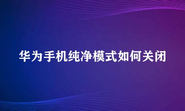 华为手机纯净模式如何关闭