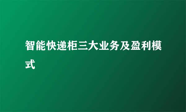 智能快递柜三大业务及盈利模式